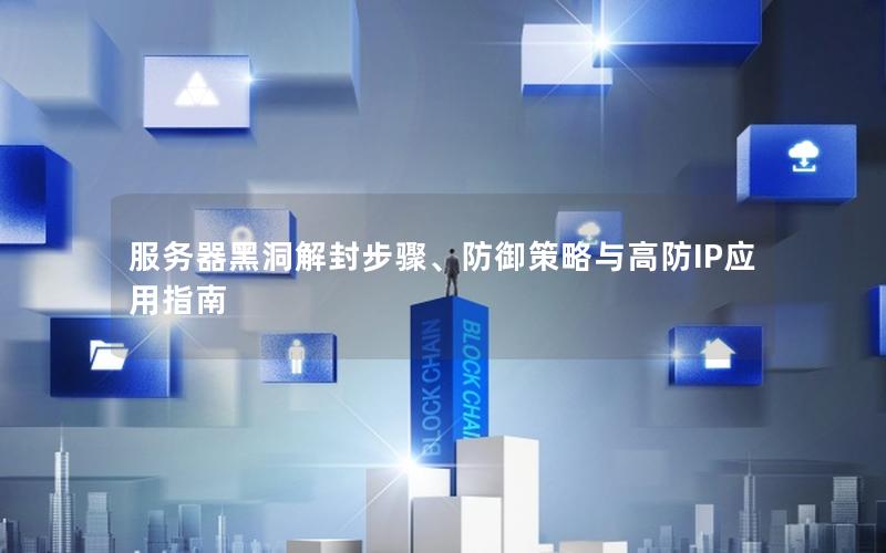 服务器黑洞解封步骤、防御策略与高防IP应用指南