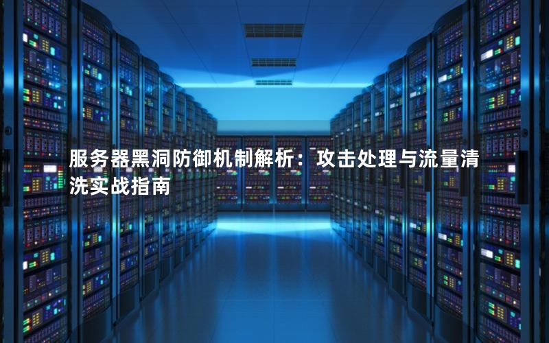 服务器黑洞防御机制解析：攻击处理与流量清洗实战指南