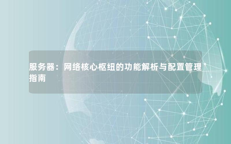 服务器：网络核心枢纽的功能解析与配置管理指南