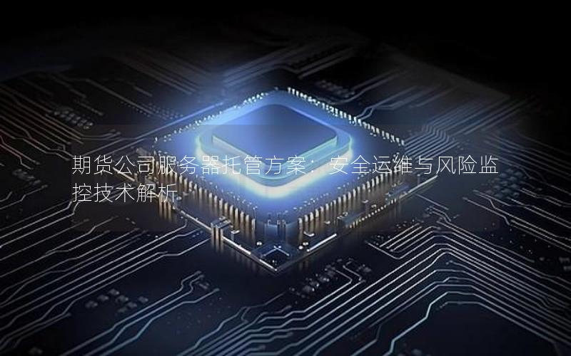 期货公司服务器托管方案：安全运维与风险监控技术解析