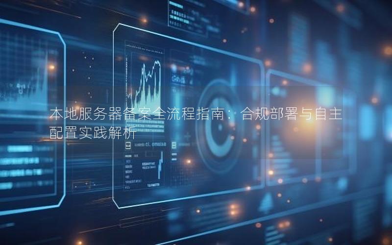 本地服务器备案全流程指南：合规部署与自主配置实践解析