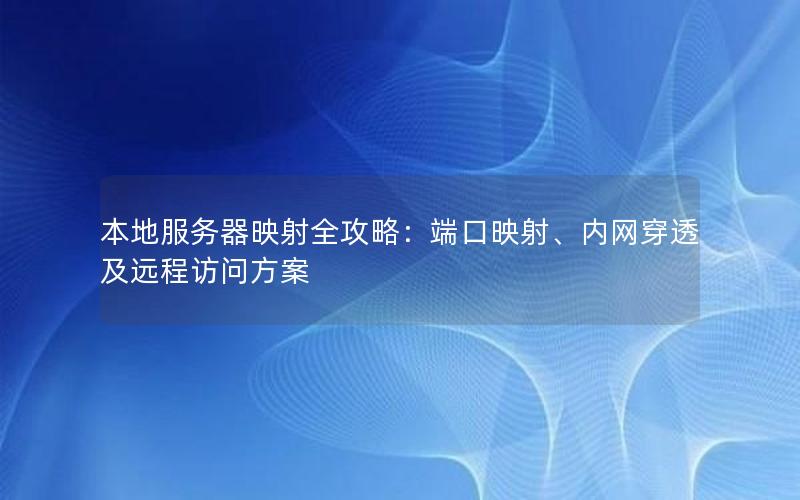 本地服务器映射全攻略：端口映射、内网穿透及远程访问方案