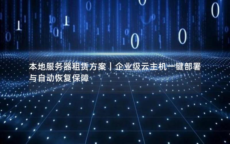 本地服务器租赁方案｜企业级云主机一键部署与自动恢复保障