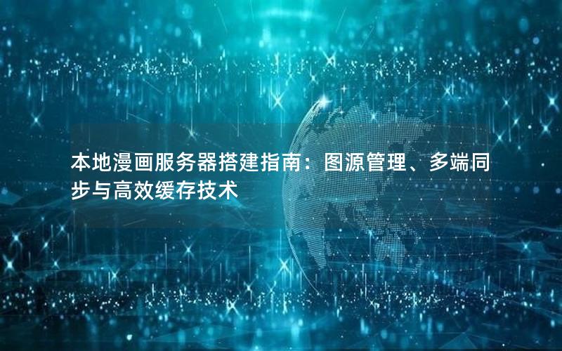 本地漫画服务器搭建指南：图源管理、多端同步与高效缓存技术