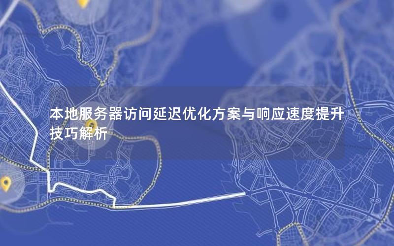 本地服务器访问延迟优化方案与响应速度提升技巧解析