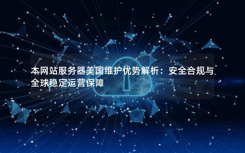 本网站服务器美国维护优势解析：安全合规与全球稳定运营保障