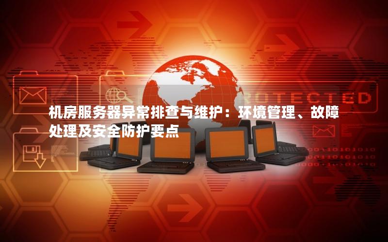 机房服务器异常排查与维护：环境管理、故障处理及安全防护要点
