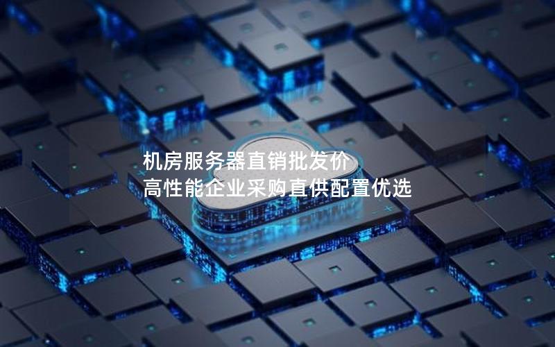 机房服务器直销批发价 高性能企业采购直供配置优选