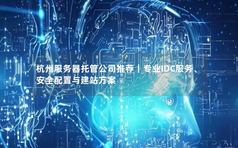 杭州服务器托管公司推荐｜专业IDC服务、安全配置与建站方案