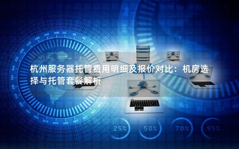 杭州服务器托管费用明细及报价对比：机房选择与托管套餐解析