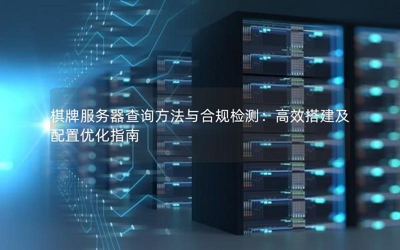 棋牌服务器查询方法与合规检测：高效搭建及配置优化指南