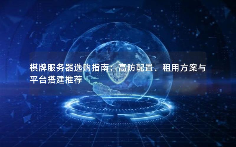 棋牌服务器选购指南：高防配置、租用方案与平台搭建推荐