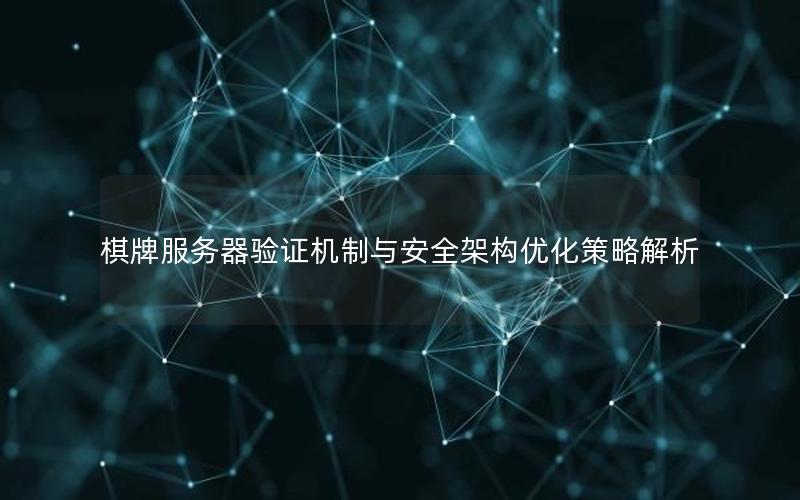 棋牌服务器验证机制与安全架构优化策略解析