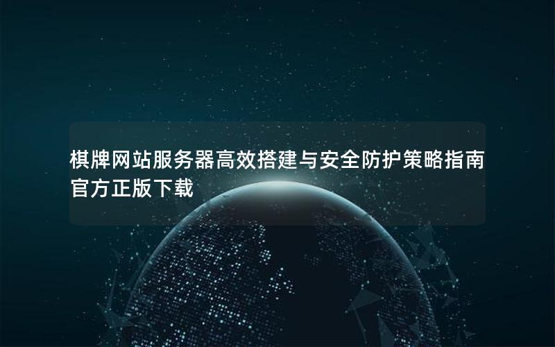 棋牌网站服务器高效搭建与安全防护策略指南  官方正版下载