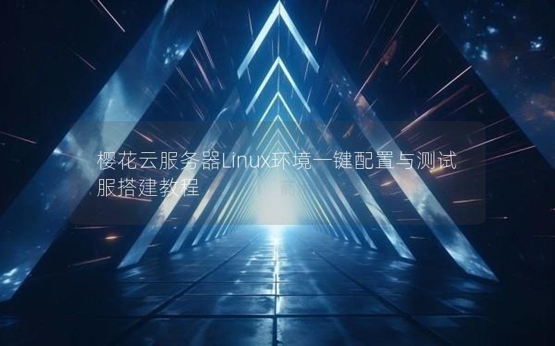 樱花云服务器Linux环境一键配置与测试服搭建教程