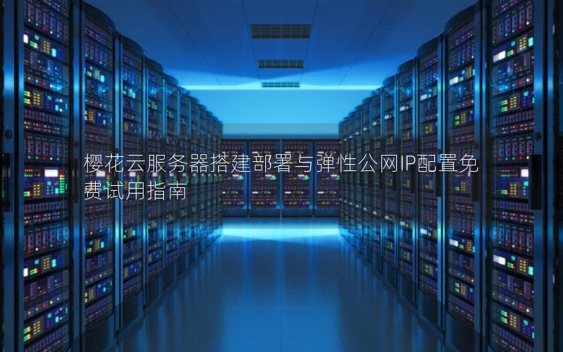 樱花云服务器搭建部署与弹性公网IP配置免费试用指南