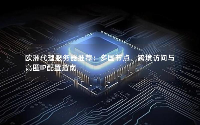 欧洲代理服务器推荐：多国节点、跨境访问与高匿IP配置指南
