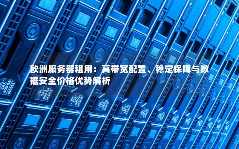 欧洲服务器租用：高带宽配置、稳定保障与数据安全价格优势解析