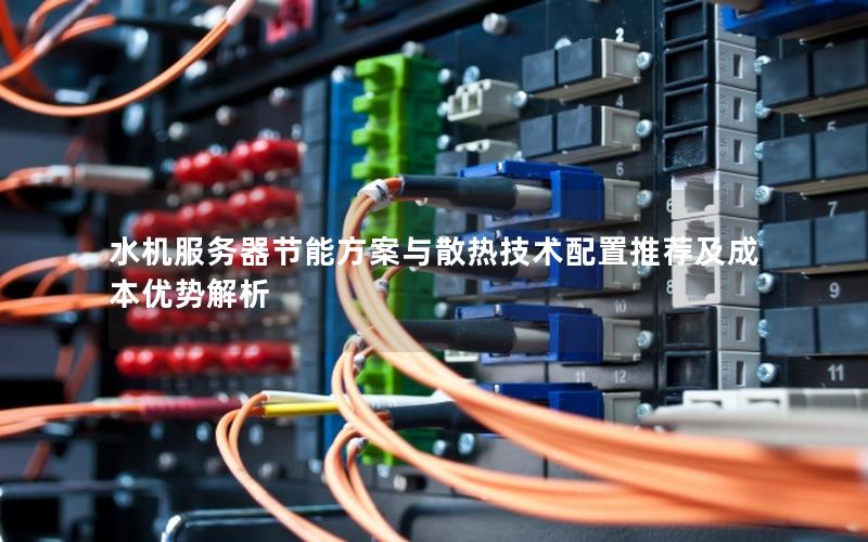 水机服务器节能方案与散热技术配置推荐及成本优势解析