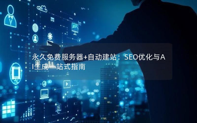 永久免费服务器+自动建站：SEO优化与AI生成一站式指南