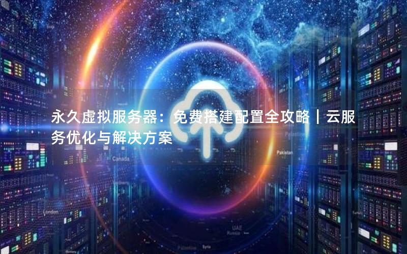 永久虚拟服务器：免费搭建配置全攻略｜云服务优化与解决方案