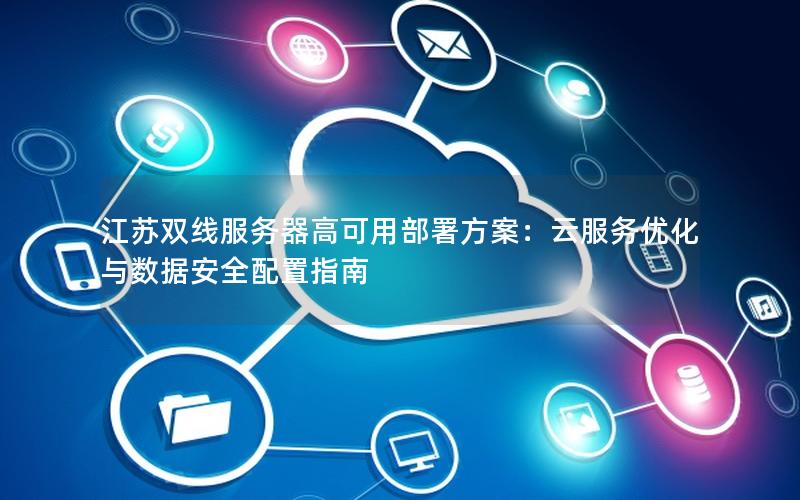 江苏双线服务器高可用部署方案：云服务优化与数据安全配置指南