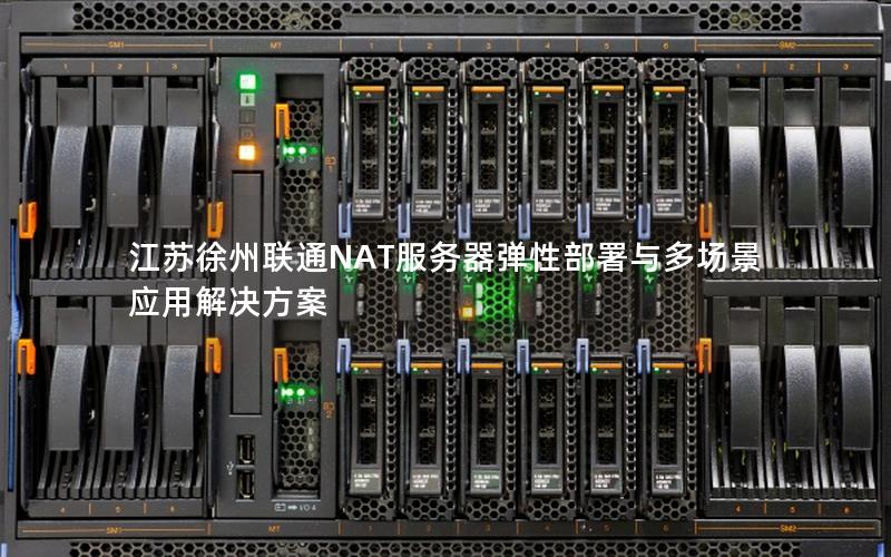 江苏徐州联通NAT服务器弹性部署与多场景应用解决方案