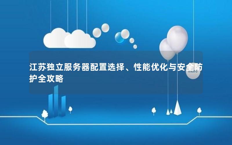 江苏独立服务器配置选择、性能优化与安全防护全攻略