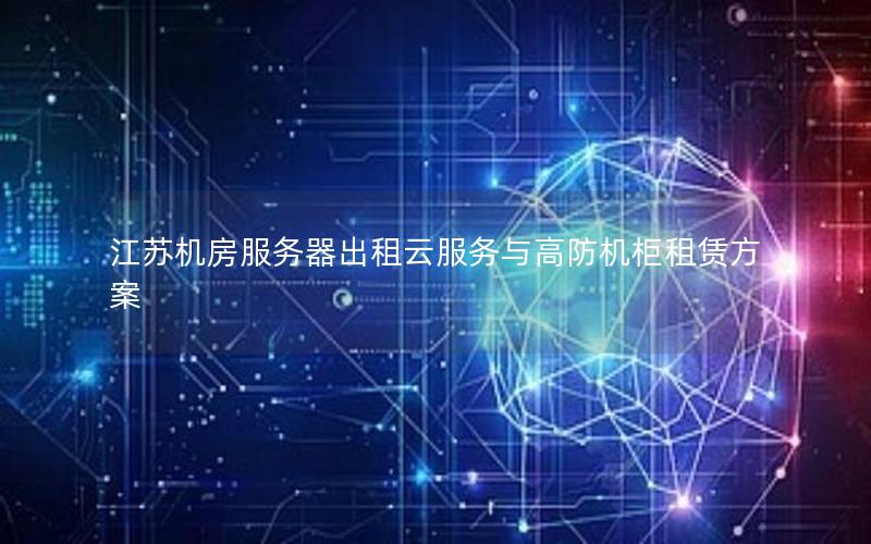 江苏机房服务器出租云服务与高防机柜租赁方案