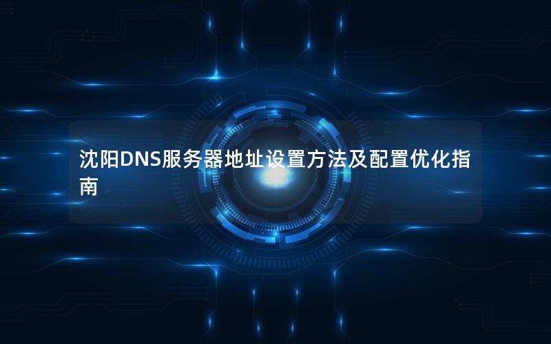 沈阳DNS服务器地址设置方法及配置优化指南
