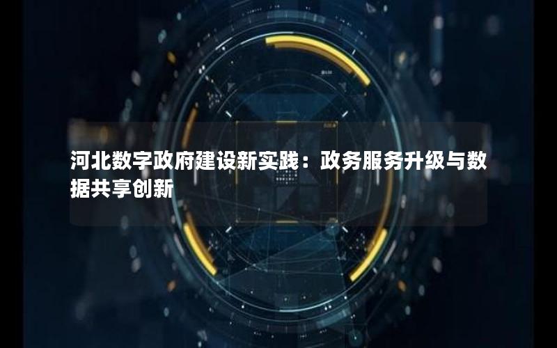 河北数字政府建设新实践：政务服务升级与数据共享创新