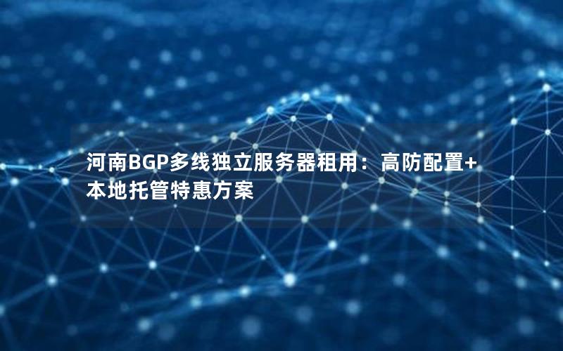 河南BGP多线独立服务器租用：高防配置+本地托管特惠方案