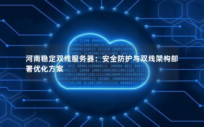 河南稳定双线服务器：安全防护与双线架构部署优化方案