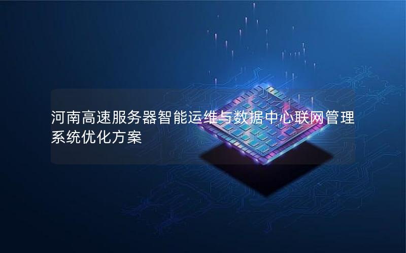 河南高速服务器智能运维与数据中心联网管理系统优化方案