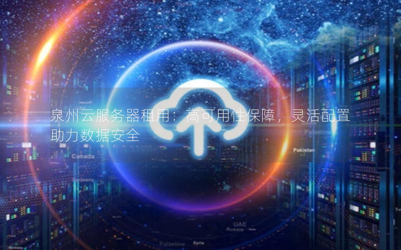 泉州云服务器租用：高可用性保障，灵活配置助力数据安全