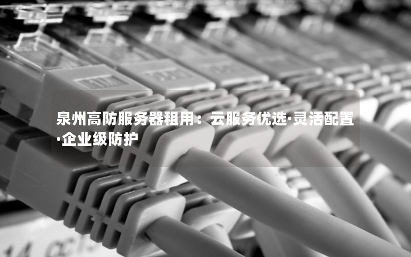 泉州高防服务器租用：云服务优选·灵活配置·企业级防护