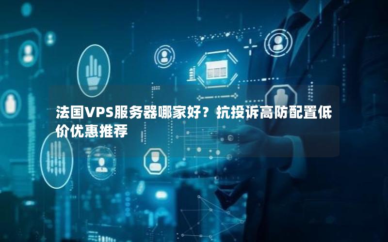法国VPS服务器哪家好？抗投诉高防配置低价优惠推荐
