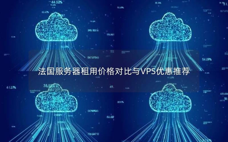 法国服务器租用价格对比与VPS优惠推荐