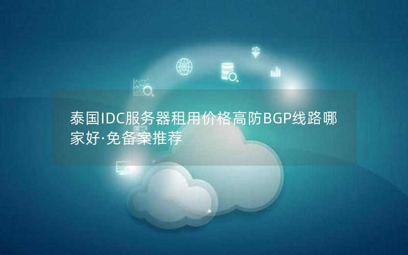 泰国IDC服务器租用价格高防BGP线路哪家好·免备案推荐