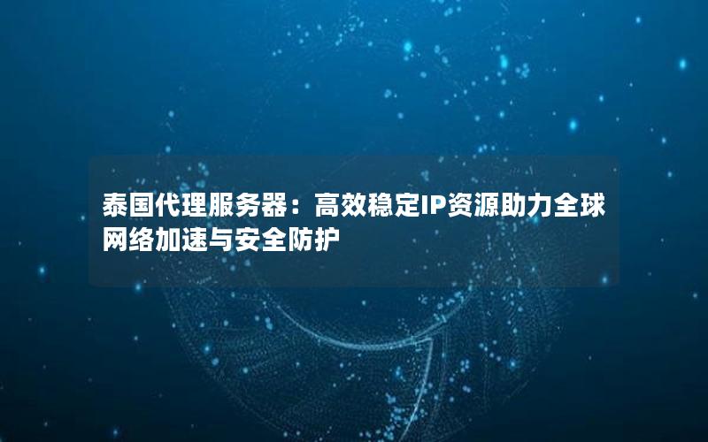 泰国代理服务器：高效稳定IP资源助力全球网络加速与安全防护