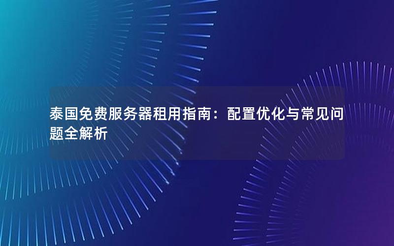 泰国免费服务器租用指南：配置优化与常见问题全解析