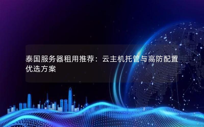 泰国服务器租用推荐：云主机托管与高防配置优选方案