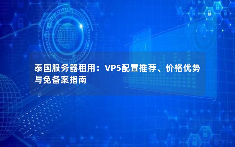 泰国服务器租用：VPS配置推荐、价格优势与免备案指南
