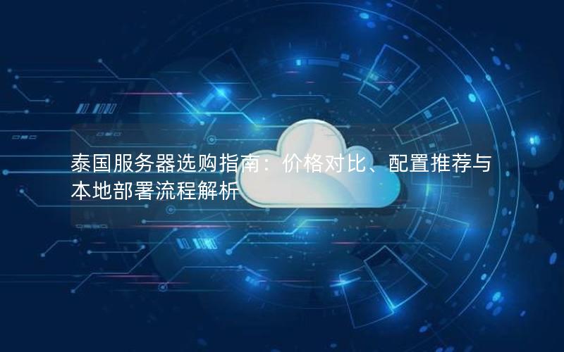 泰国服务器选购指南：价格对比、配置推荐与本地部署流程解析