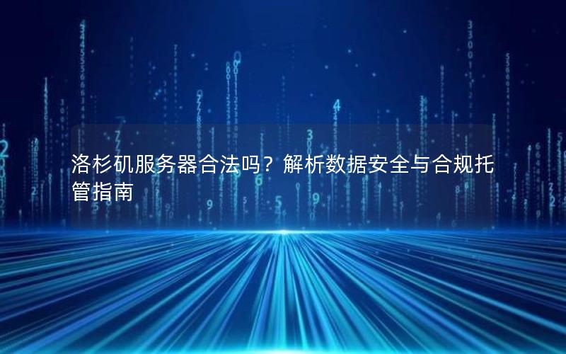 洛杉矶服务器合法吗？解析数据安全与合规托管指南