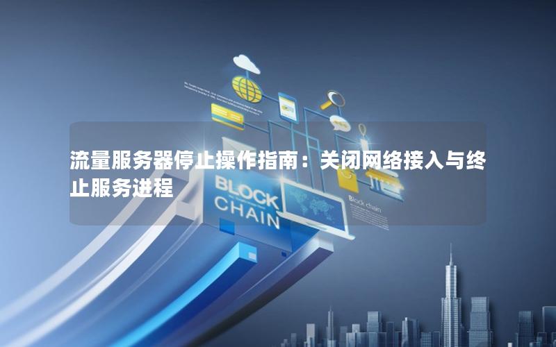 流量服务器停止操作指南：关闭网络接入与终止服务进程