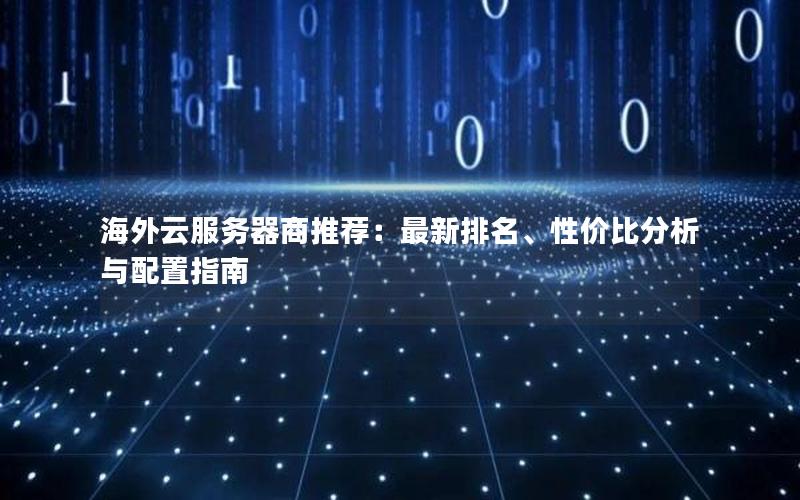 海外云服务器商推荐：最新排名、性价比分析与配置指南