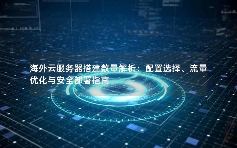 海外云服务器搭建数量解析：配置选择、流量优化与安全部署指南