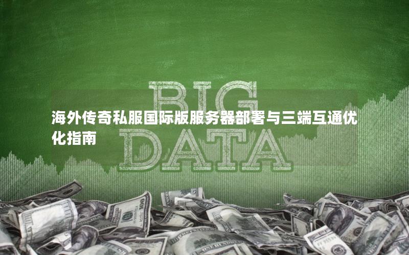 海外传奇私服国际版服务器部署与三端互通优化指南