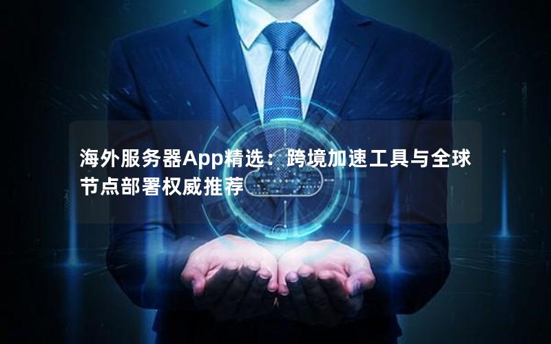 海外服务器App精选：跨境加速工具与全球节点部署权威推荐